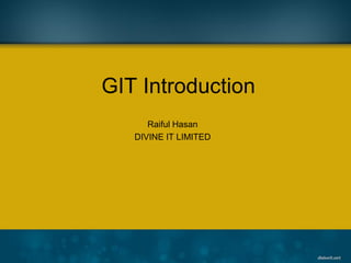 GIT Introduction
      Raiful Hasan
   DIVINE IT LIMITED
 
