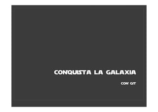 CONQUISTA LA GALAXIA
                CON GIT
 