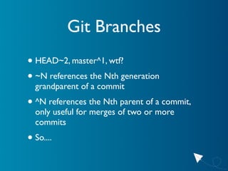 Git Branches
• HEAD~2, master^1, wtf?
• ~N references the Nth generation
  grandparent of a commit
• ^N references the Nth...
