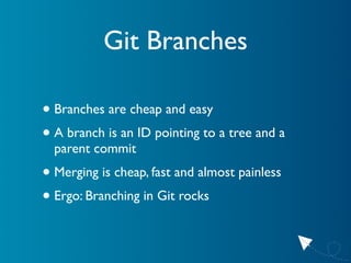 Git Branches

• Branches are cheap and easy
• A branch is an ID pointing to a tree and a
  parent commit
• Merging is chea...