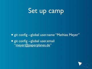 Set up camp


• git conﬁg --global user.name “Mathias Meyer”
• git conﬁg --global user.email
  “meyer@paperplanes.de”
