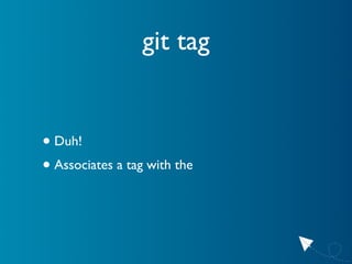 git tag


• Duh!
• Associates a tag with the