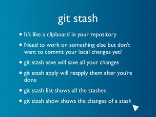 git stash
• It’s like a clipboard in your repository
• Need to work on something else but don’t
  want to commit your loca...