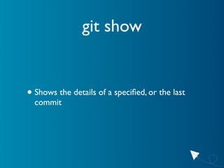 git show


• Shows the details of a speciﬁed, or the last
  commit