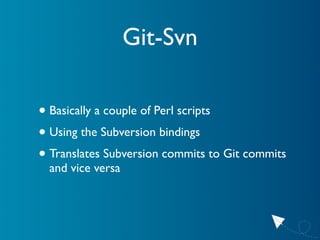 Git-Svn

• Basically a couple of Perl scripts
• Using the Subversion bindings
• Translates Subversion commits to Git commi...