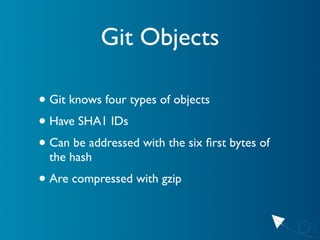 Git Objects

• Git knows four types of objects
• Have SHA1 IDs
• Can be addressed with the six ﬁrst bytes of
  the hash
• ...