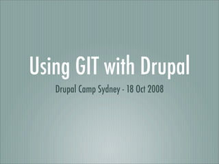 Using GIT with Drupal
   Drupal Camp Sydney - 18 Oct 2008
 