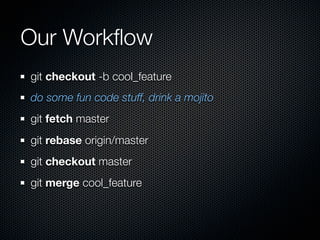 Our Workﬂow
git checkout -b cool_feature
do some fun code stuff, drink a mojito
git fetch master
git rebase origin/master
git checkout master
git merge cool_feature
 