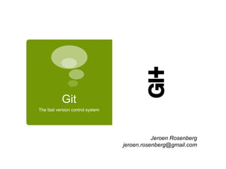 Git The fast version control system Jeroen Rosenberg jeroen.rosenberg@gmail.com 
