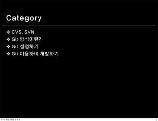 Category
    ❖ CVS, SVN
    ❖ Git 방식이란?
    ❖ Git 설정하기
    ❖ Git 이용하여 개발하기




11년	 8월	 28일	 일요일     2
 