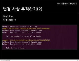 Git 이용하여 개발하기


    변경 사항 추적하기(2)
    $ git log
    $ git log -1




11년	 8월	 28일	 일요일                   27
 