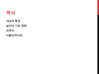 목차
개념과 특징
설치와 기초 명령
브랜치
어플리케이션
 