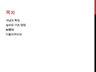 목차
개념과 특징
설치와 기초 명령
브랜치
어플리케이션
 