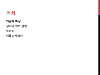 목차
개념과 특징
설치와 기초 명령
브랜치
어플리케이션
 