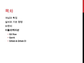 목차
개념과 특징
설치와 기초 명령
브랜치
어플리케이션
 • Git flow
 • Gerrit
 • Gitlab & Gitlab CI
 