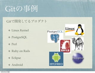 Gitの事例
      Gitで開発してるプロダクト

             Linux Kernel

             PostgreSQL

             Perl

             Ruby on Rails

             Eclipse

             Android

13年2月5日火曜日
 