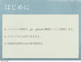 はじめに


        バージョン管理や、git、githubの概要について説明します。

        コマンドなどは出てきません。

        具体的な使用方法は参考資料を。




13年2月5日火曜日
 