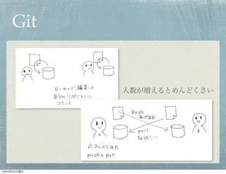 Git


             人数が増えるとめんどくさい




13年2月5日火曜日
 