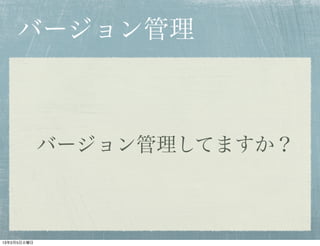 バージョン管理



             バージョン管理してますか？



13年2月5日火曜日
 