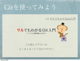 Gitを使ってみよう
                       c.f: サルでもわかるGit入門




               これ読んで下さいｗ
             よくまとまってて分かりやすい



13年2月5日火曜日
 
