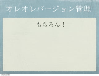 オレオレバージョン管理
             もちろん！




13年2月5日火曜日
 