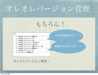 オレオレバージョン管理
                    もちろん！
                            どれが最新なの・・・



                            直前のどれだっけ・・・




             オレオレバージョン管理！


13年2月5日火曜日
 