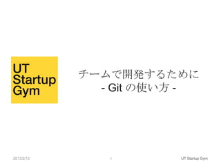 チームで開発するために
              - Git の使い方 -




2013/2/13      1       UT Startup Gym
 