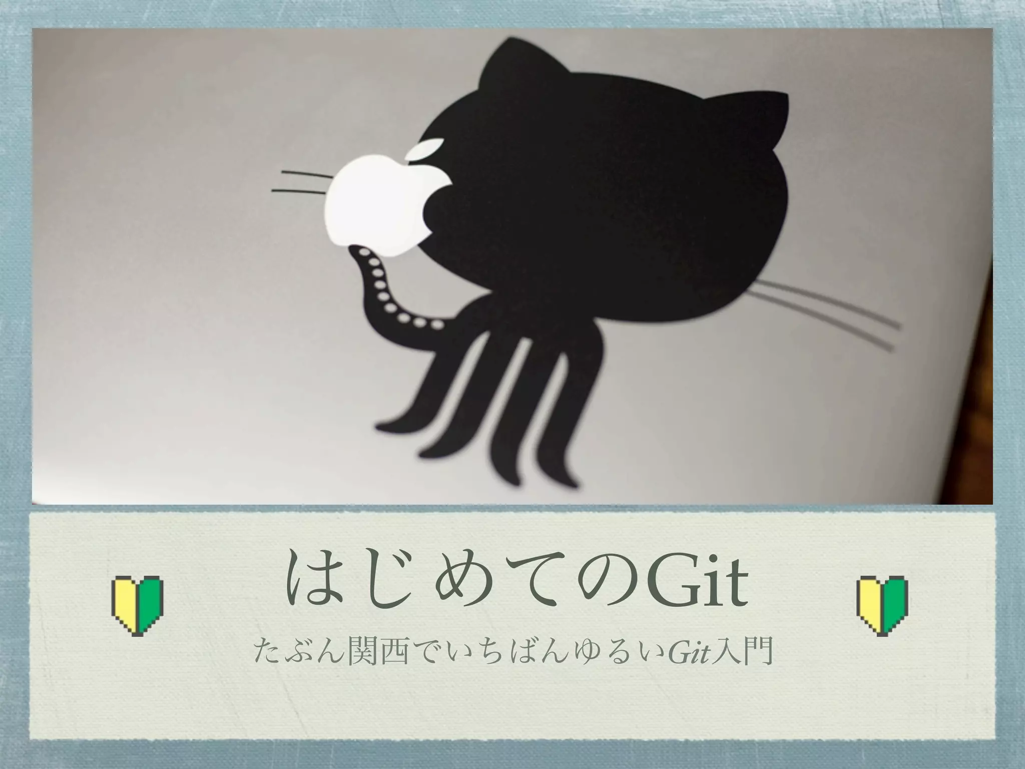 はじめてのGit
たぶん関西でいちばんゆるいGit入門
 