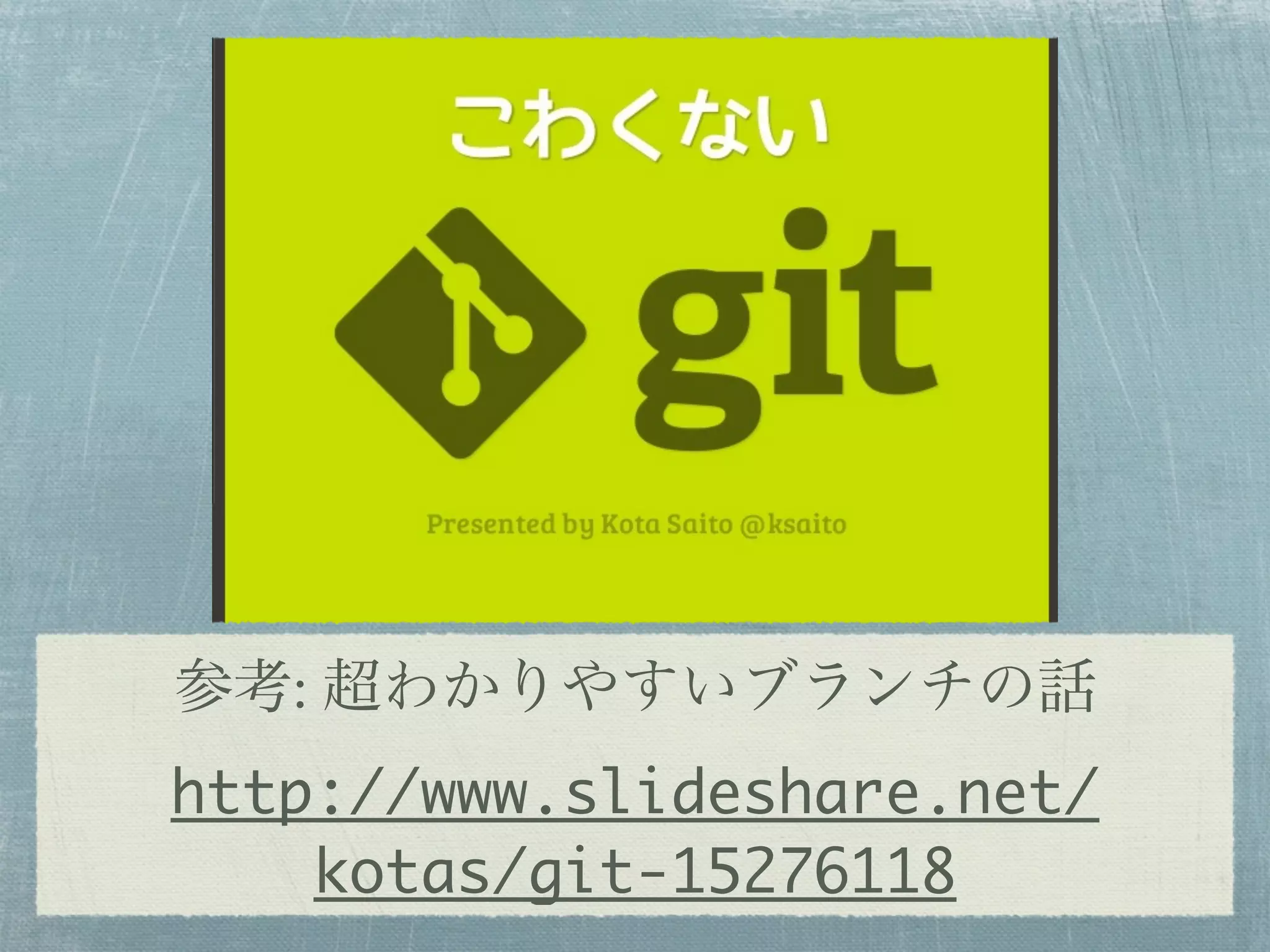 参考: 超わかりやすいブランチの話
http://www.slideshare.net/
    kotas/git-15276118
 