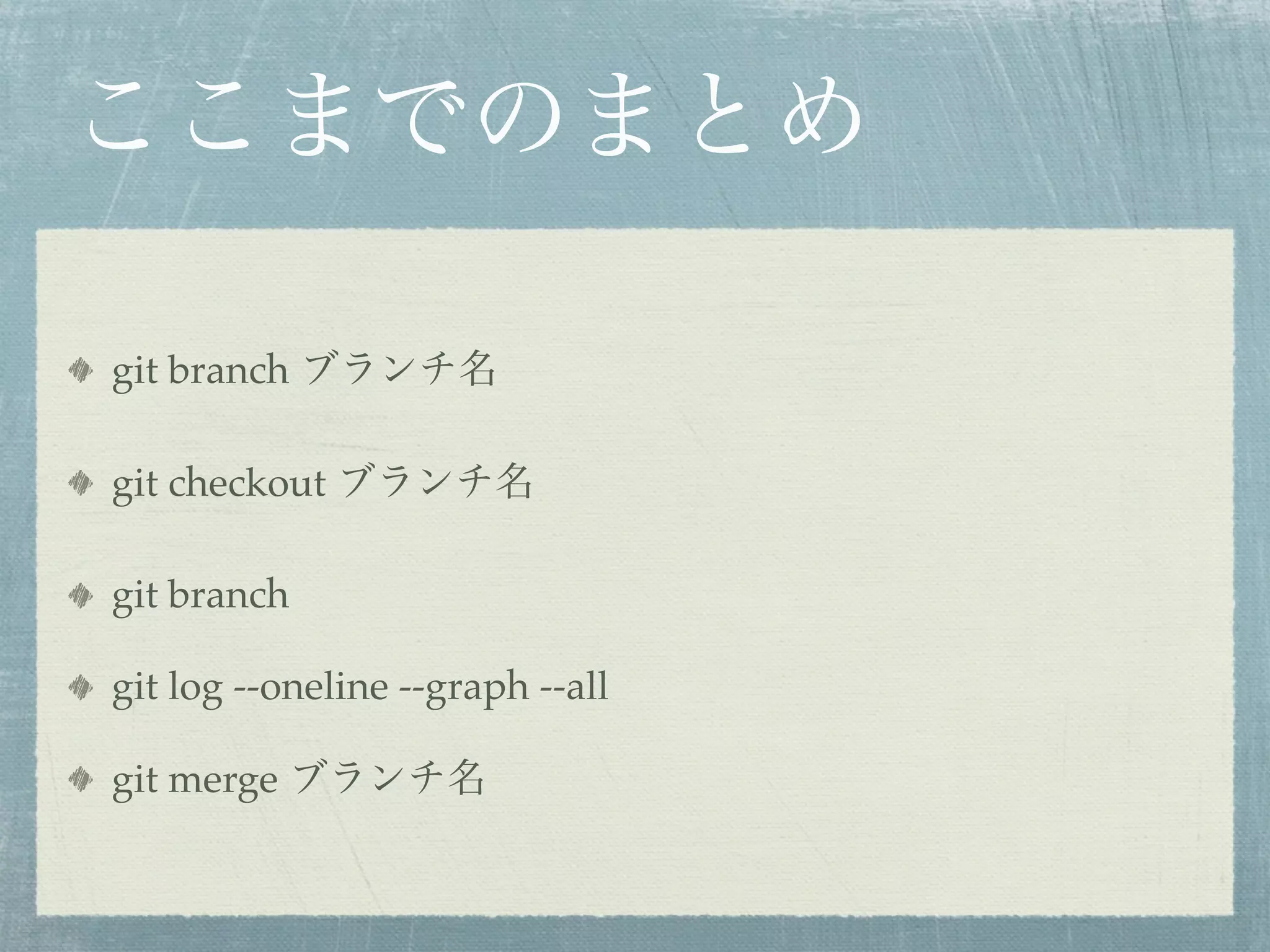 ここまでのまとめ

git branch ブランチ名

git checkout ブランチ名

git branch

git log --oneline --graph --all

git merge ブランチ名
 