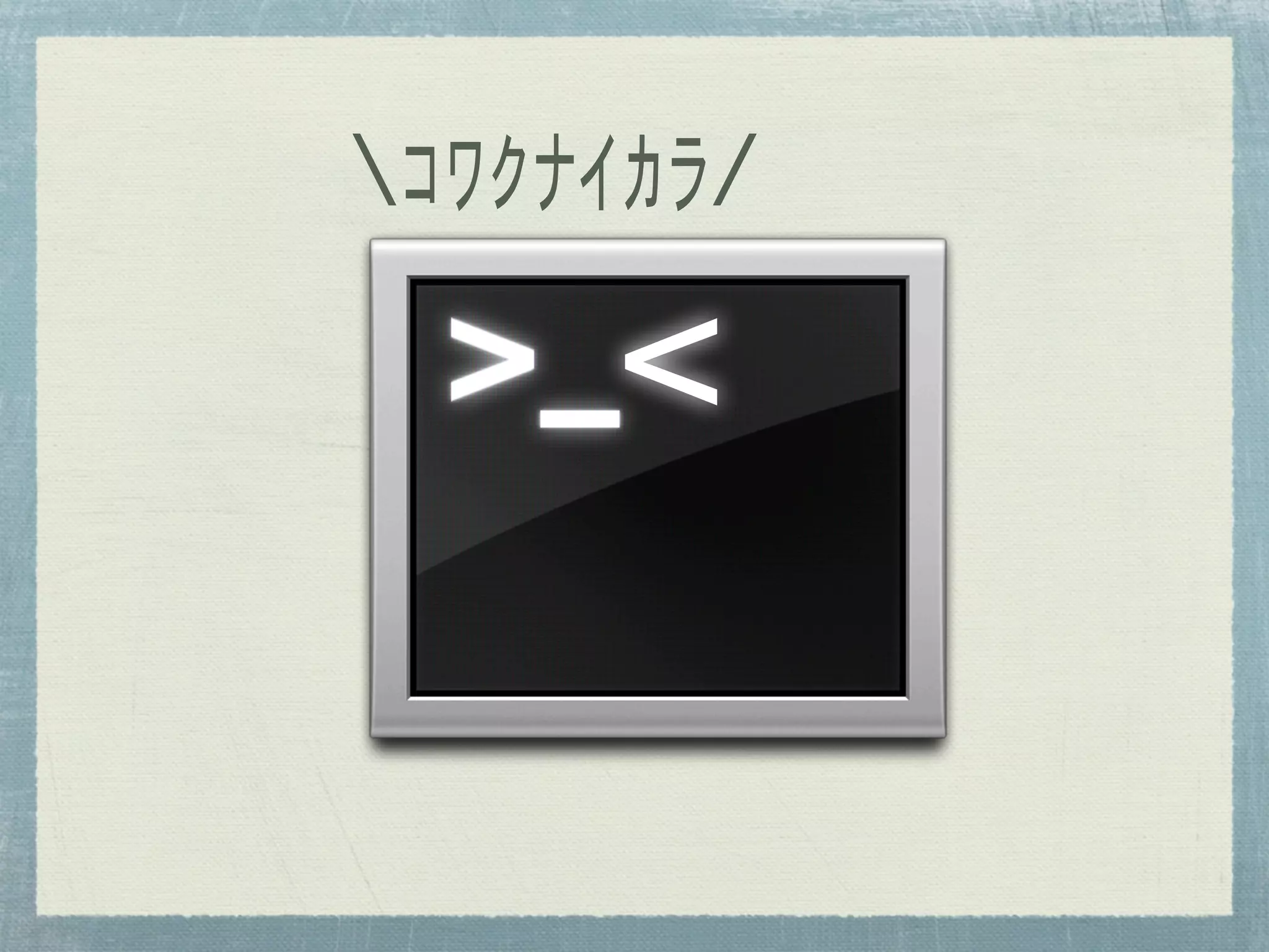 ｺﾜｸﾅｲｶﾗ/

     <
 