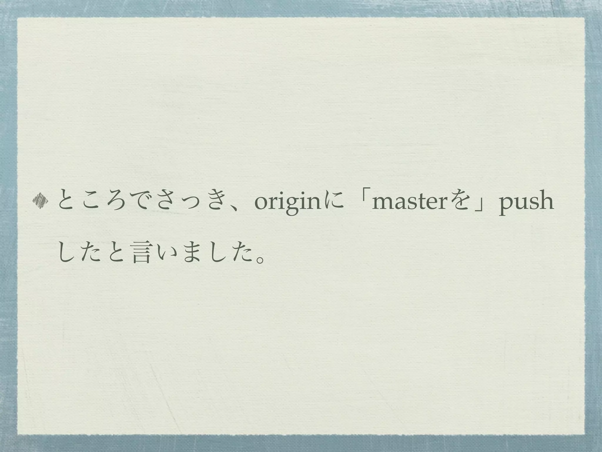 ところでさっき、originに「masterを」push

したと言いました。
 