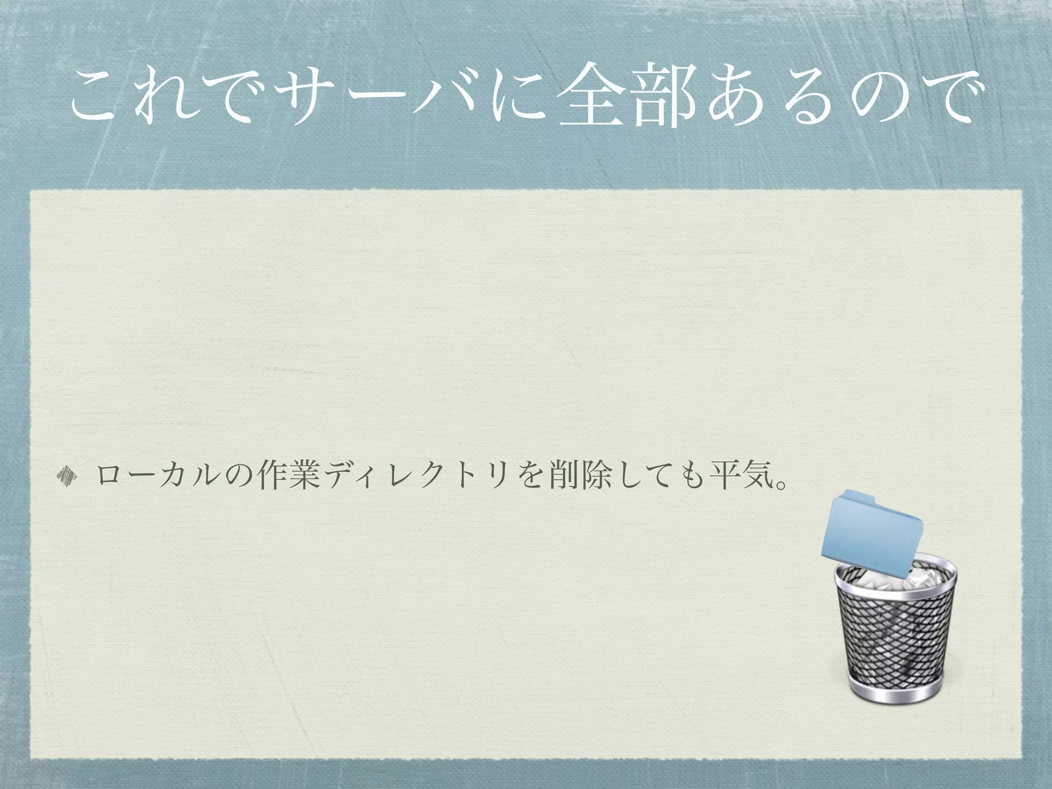 これでサーバに全部あるので




ローカルの作業ディレクトリを削除しても平気。
 