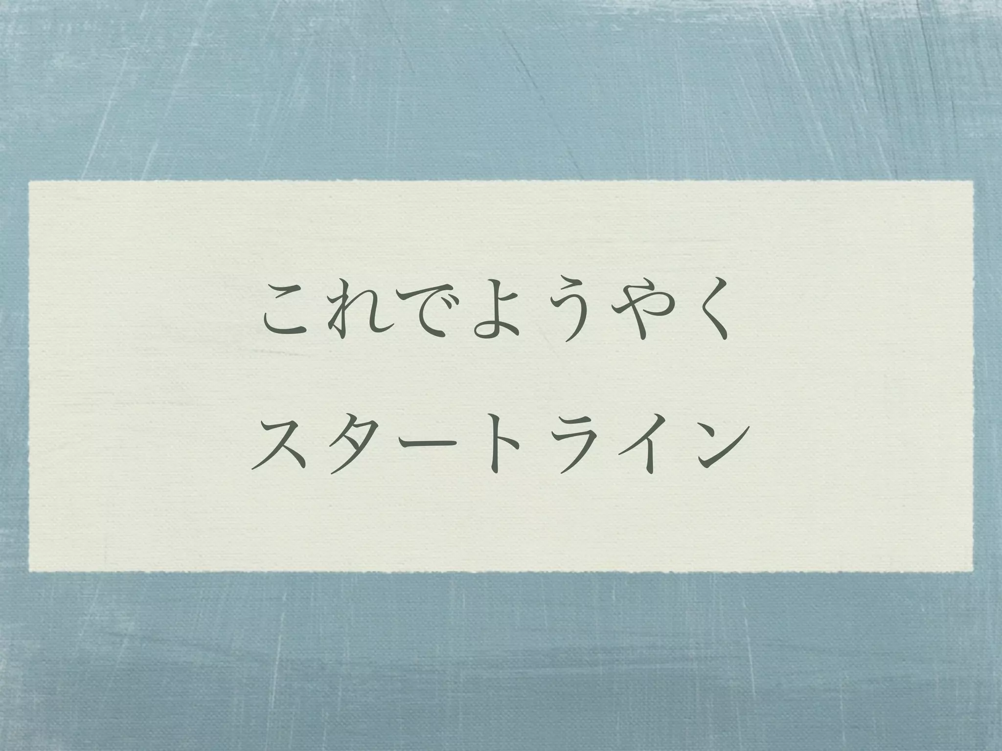 これでようやく
スタートライン
 