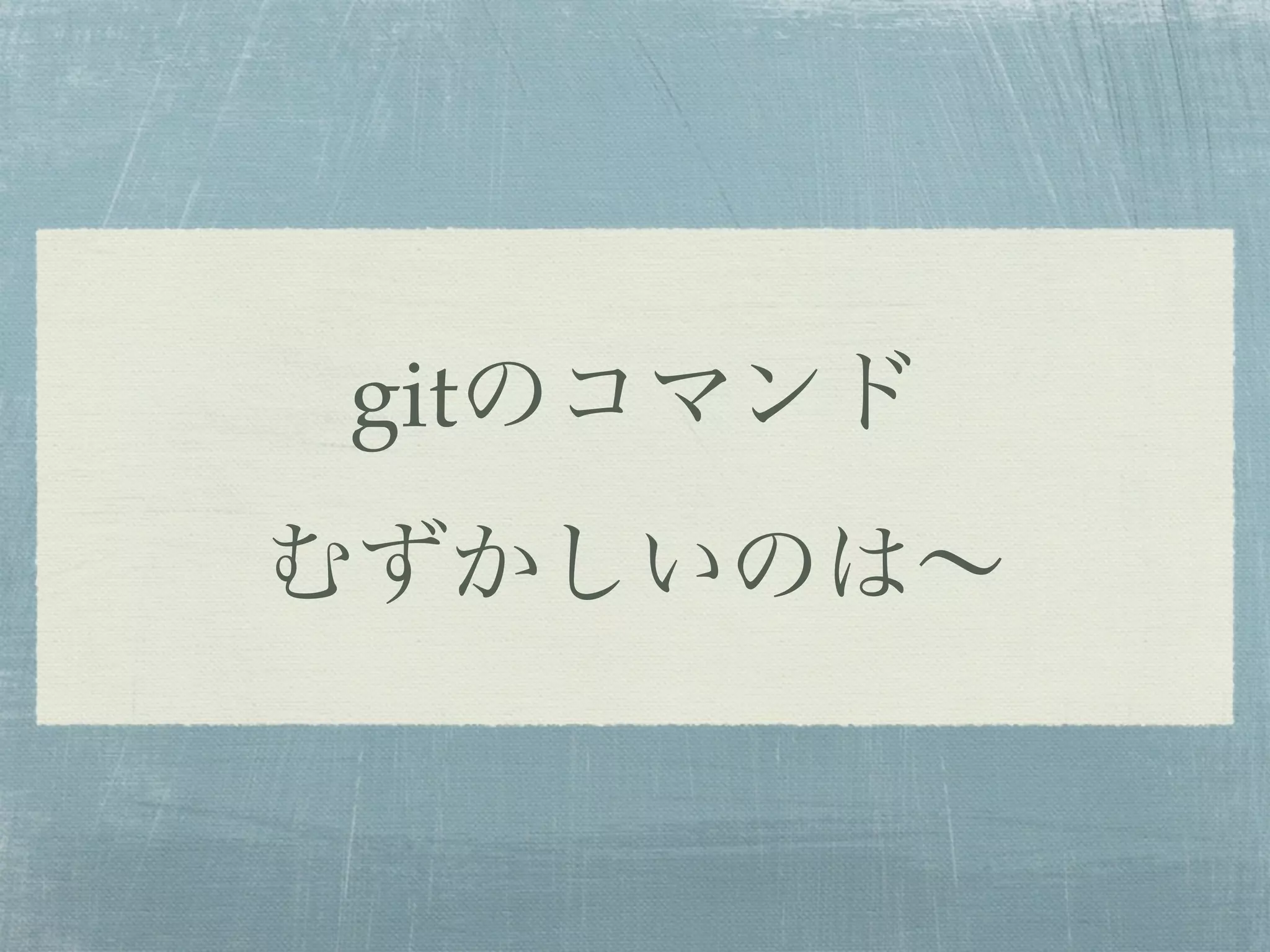 gitのコマンド
むずかしいのは∼
 