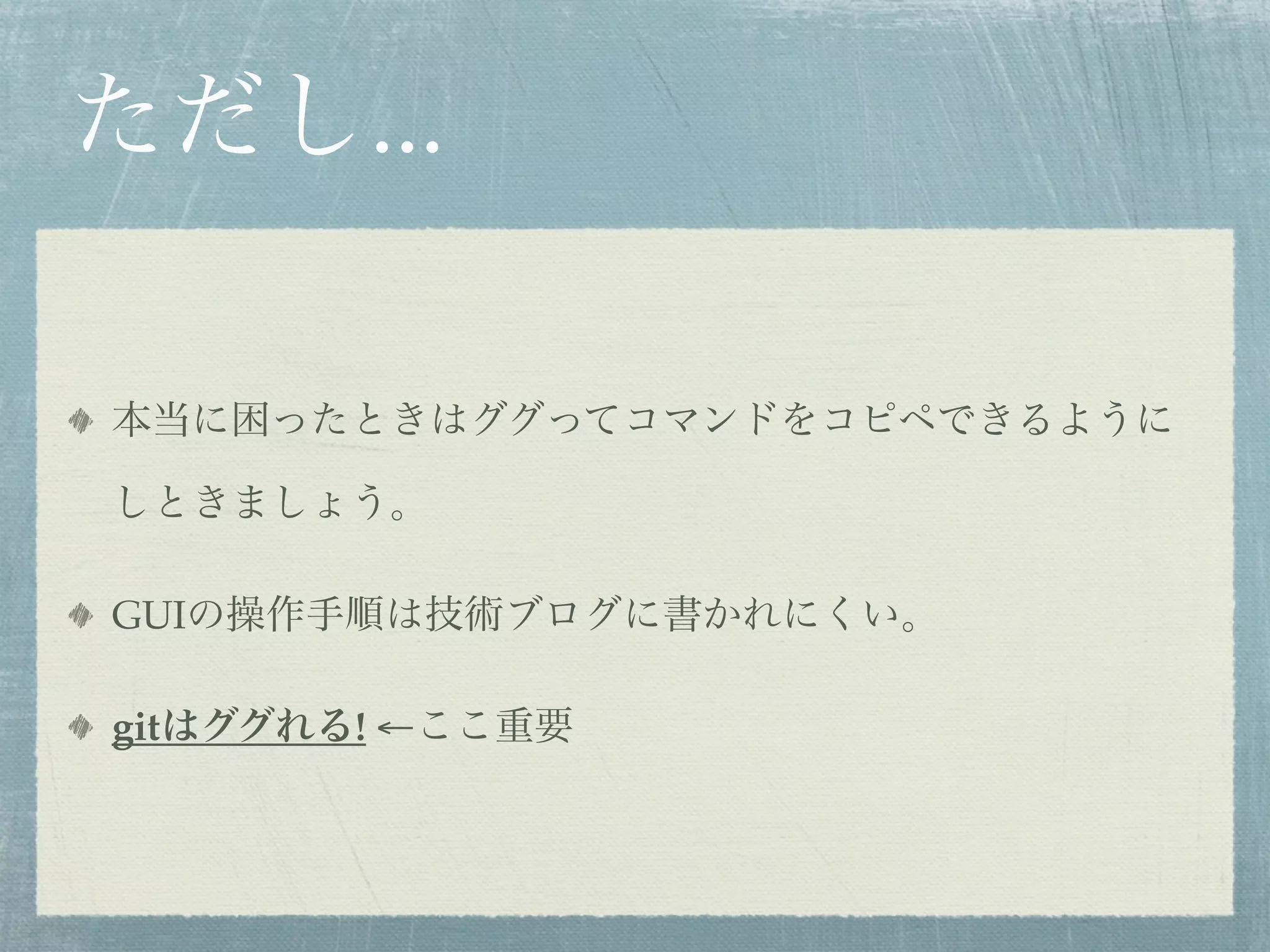 ただし...

本当に困ったときはググってコマンドをコピペできるように

しときましょう。

GUIの操作手順は技術ブログに書かれにくい。

gitはググれる! ←ここ重要
 