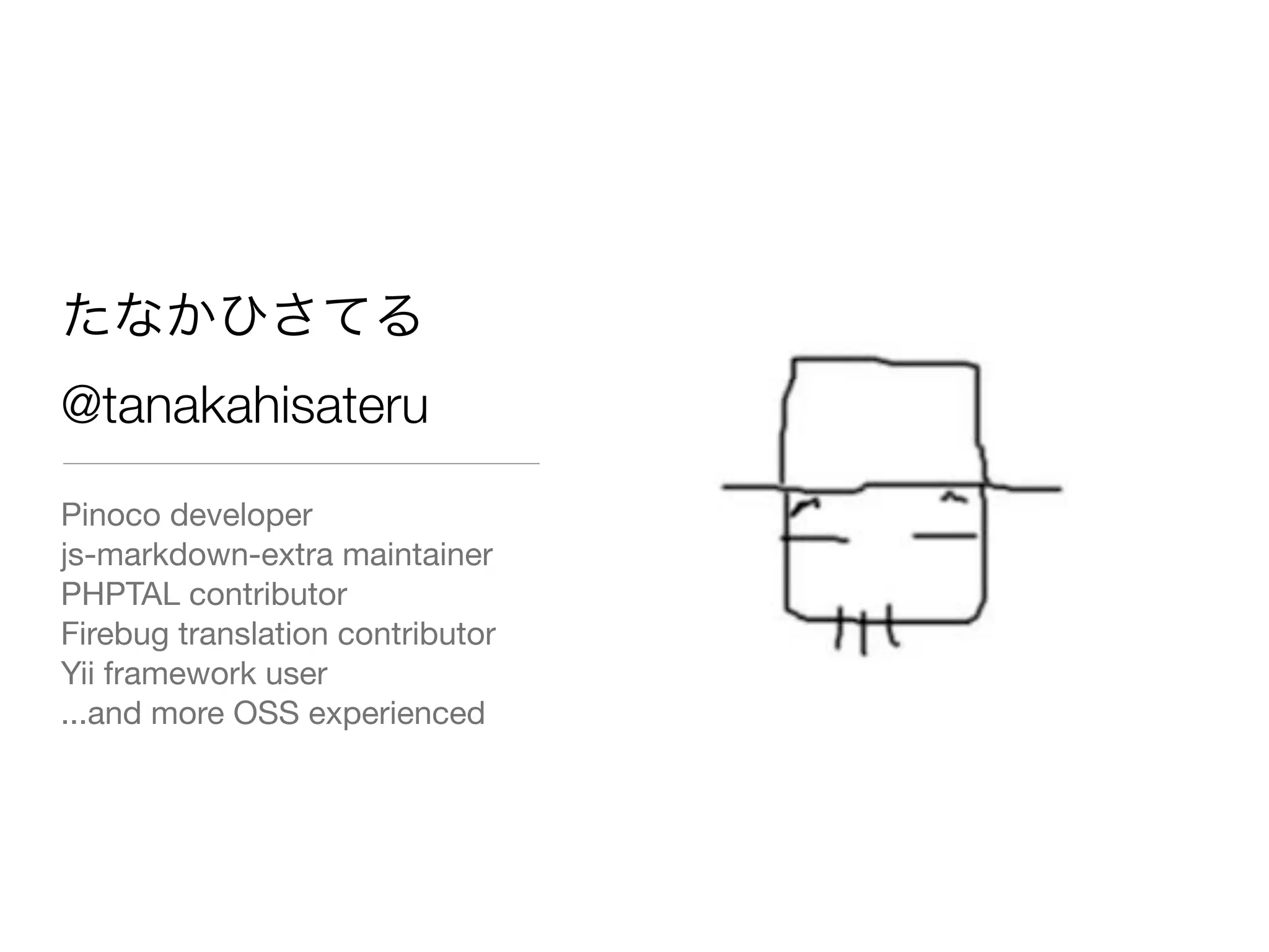 たなかひさてる
@tanakahisateru
Pinoco developer
js-markdown-extra maintainer
PHPTAL contributor
Firebug translation contributor
Yii framework user
...and more OSS experienced
 