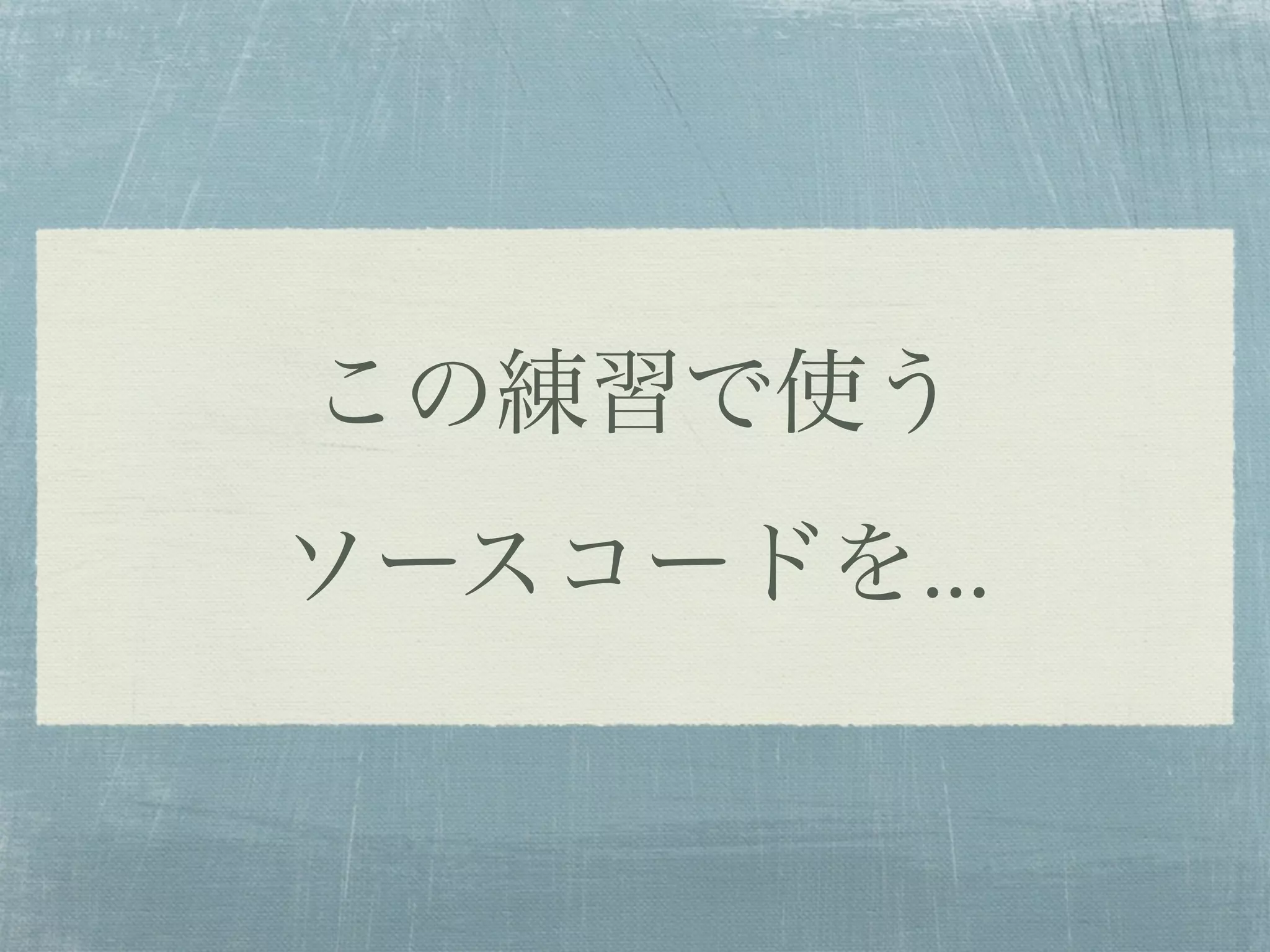 この練習で使う
ソースコードを...
 