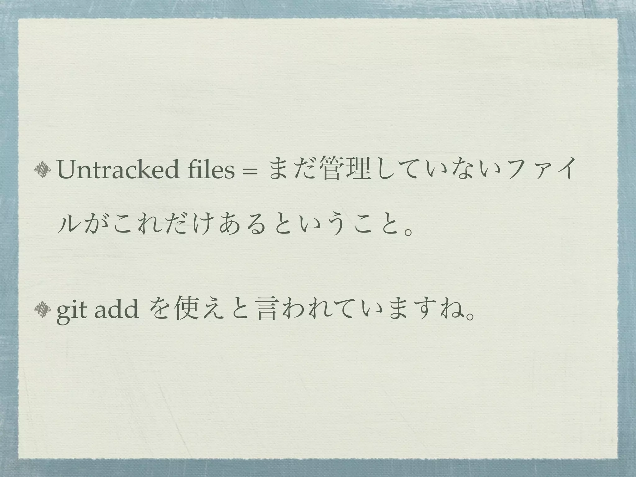 Untracked ﬁles = まだ管理していないファイ

ルがこれだけあるということ。


git add を使えと言われていますね。
 
