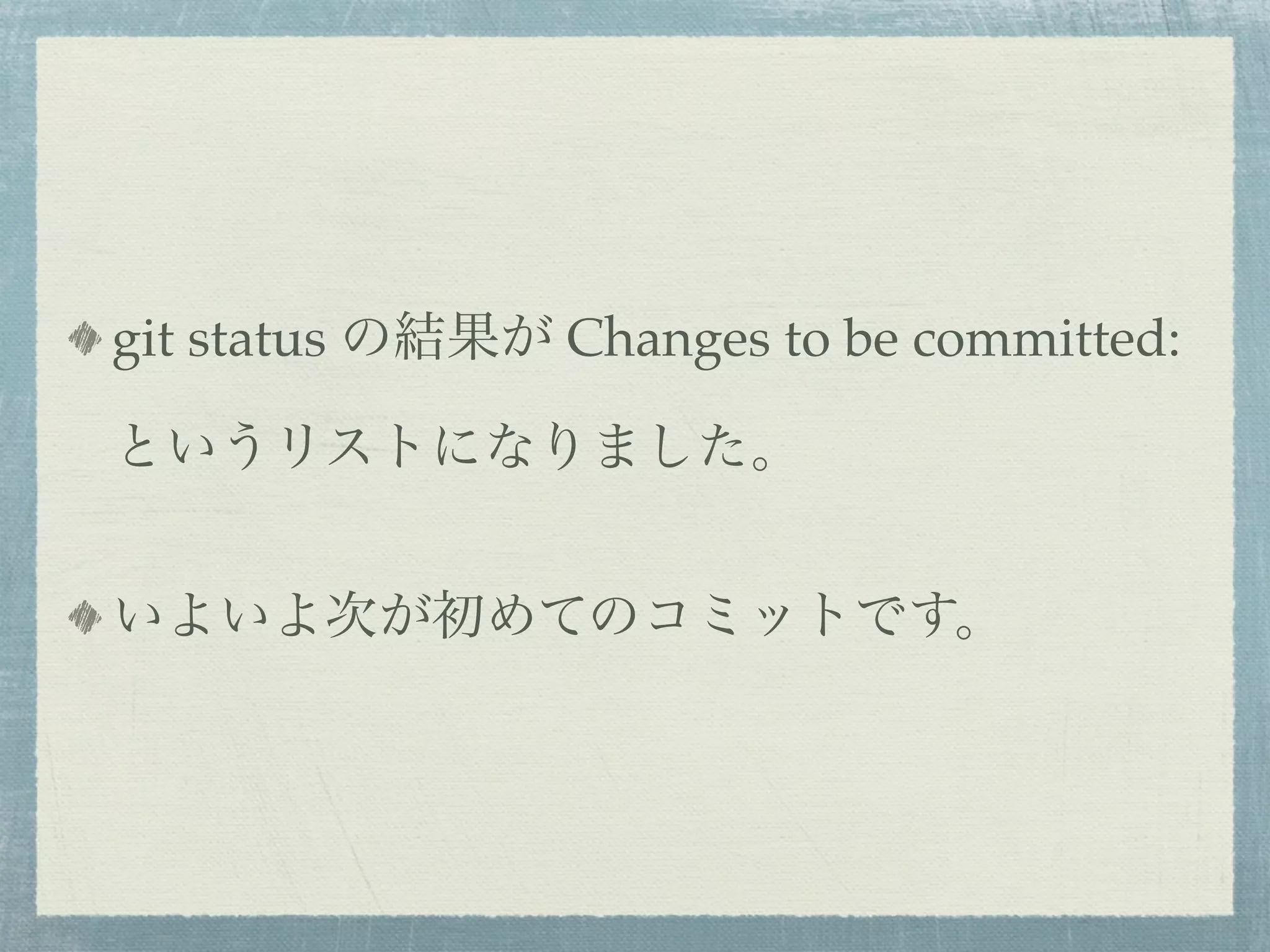git status の結果が Changes to be committed:

というリストになりました。


いよいよ次が初めてのコミットです。
 