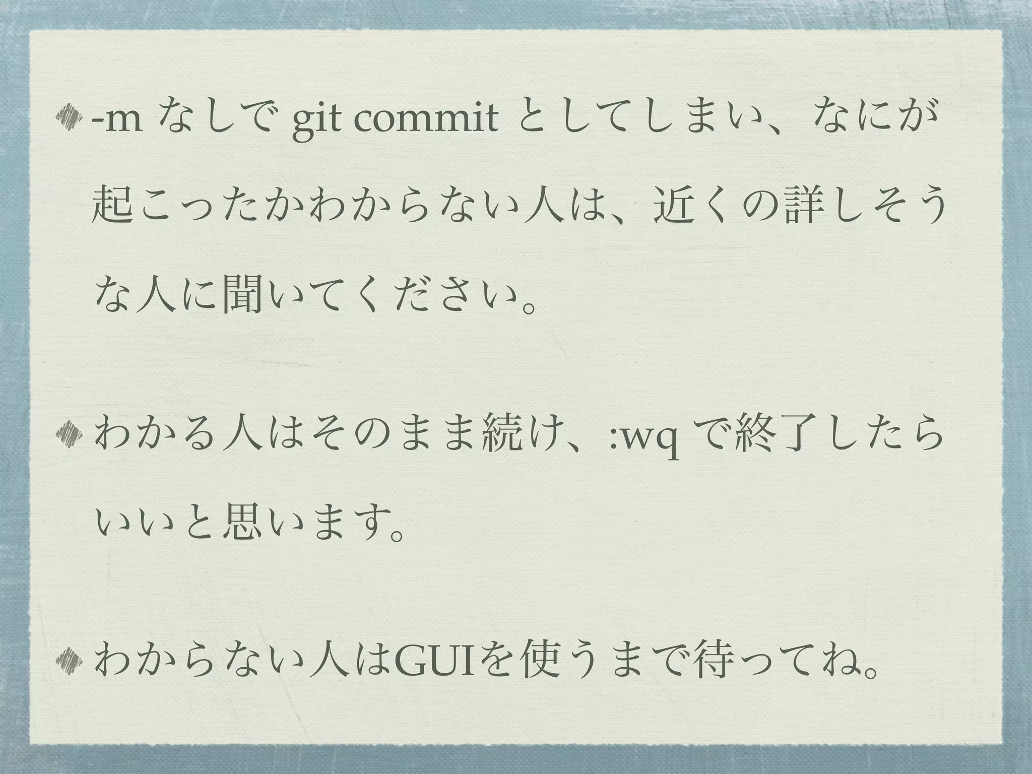 -m なしで git commit としてしまい、なにが

起こったかわからない人は、近くの詳しそう

な人に聞いてください。


わかる人はそのまま続け、:wq で終了したら

いいと思います。


わからない人はGUIを使うまで待ってね。
 