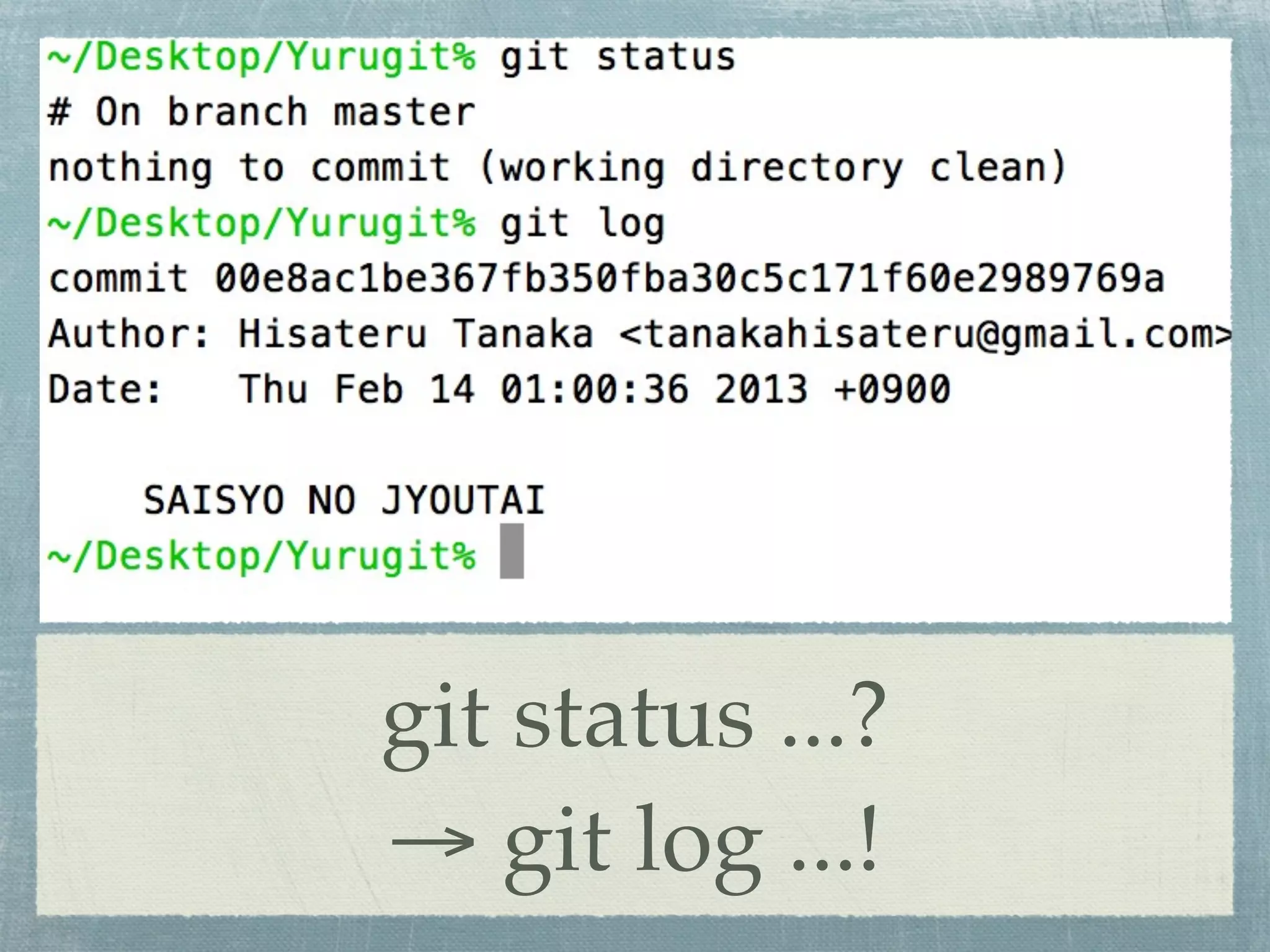 git status ...?
→ git log ...!
 