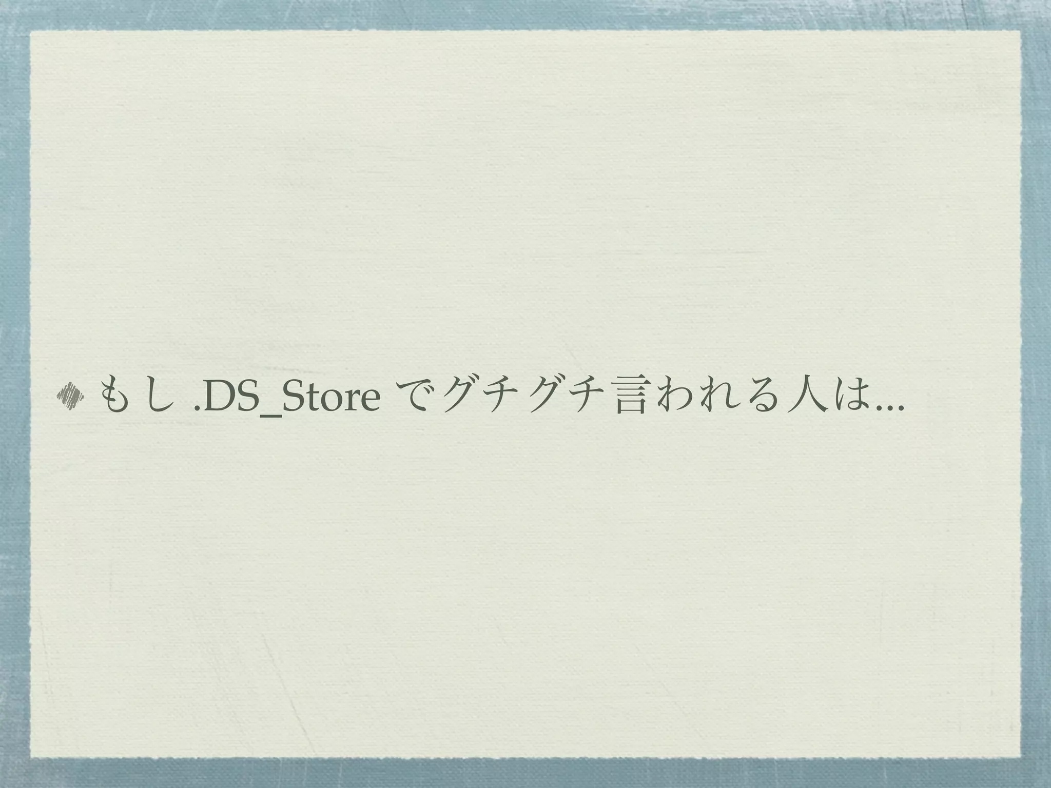 もし .DS_Store でグチグチ言われる人は...
 