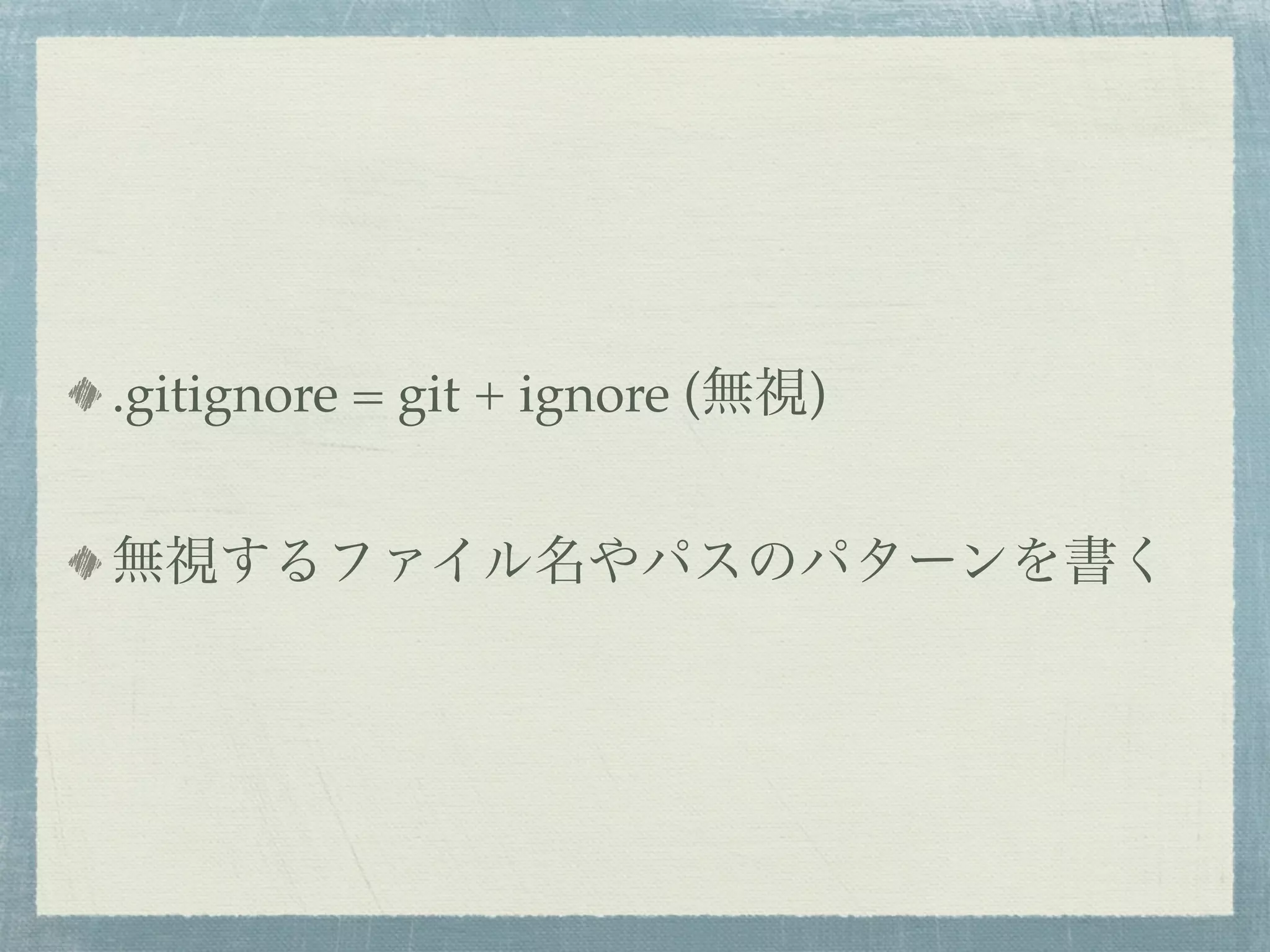 .gitignore = git + ignore (無視)


無視するファイル名やパスのパターンを書く
 