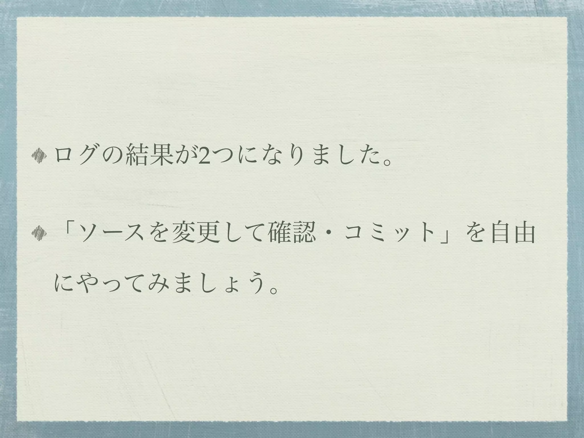 ログの結果が2つになりました。


「ソースを変更して確認・コミット」を自由

にやってみましょう。
 