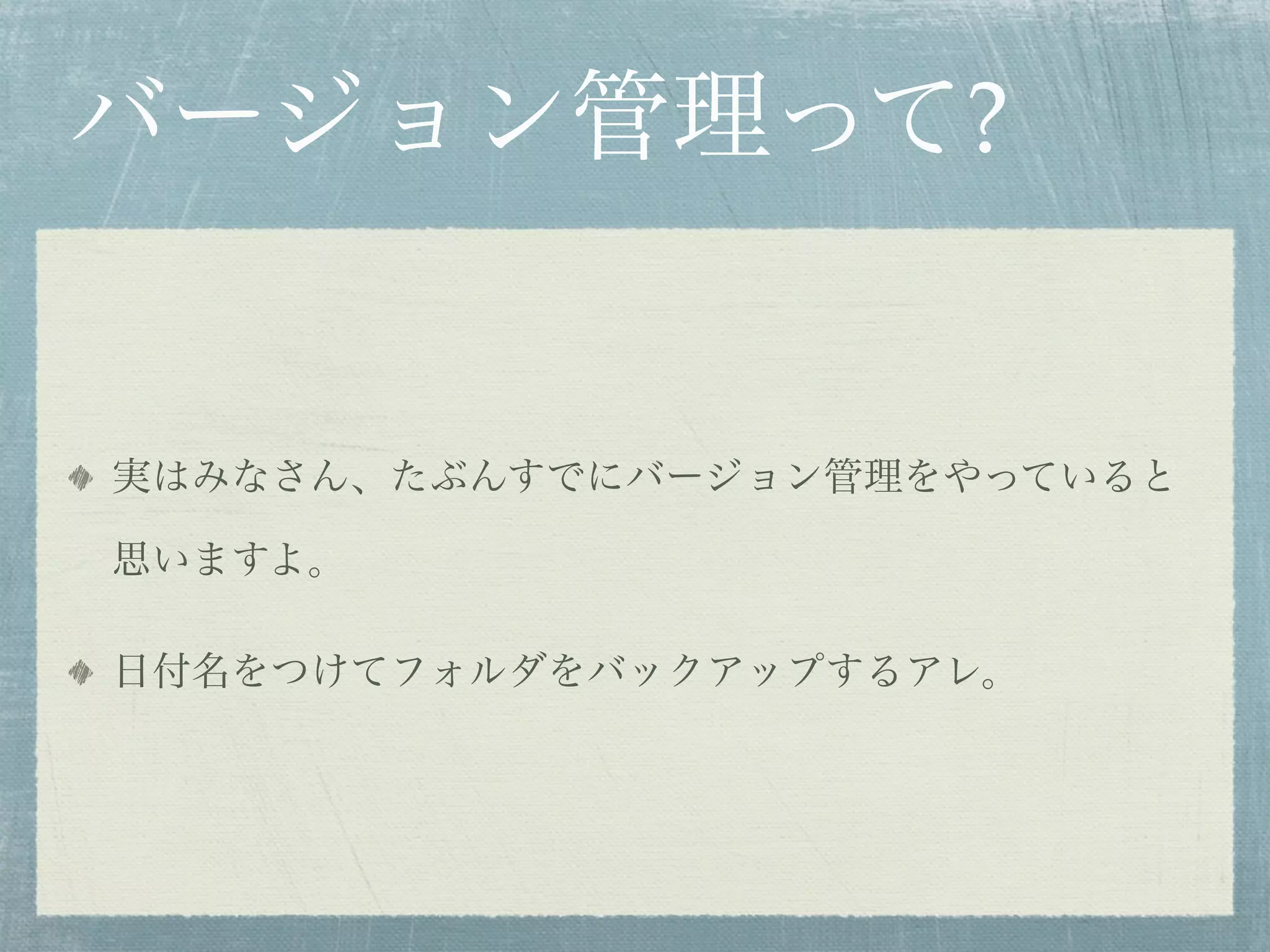 バージョン管理って?


実はみなさん、たぶんすでにバージョン管理をやっていると

思いますよ。

日付名をつけてフォルダをバックアップするアレ。
 