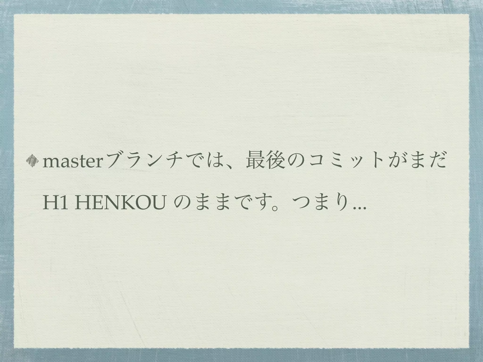 masterブランチでは、最後のコミットがまだ

H1 HENKOU のままです。つまり...
 