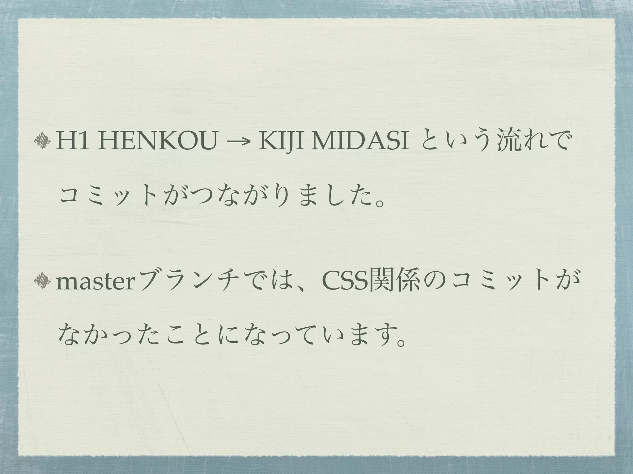 H1 HENKOU → KIJI MIDASI という流れで

コミットがつながりました。


masterブランチでは、CSS関係のコミットが

なかったことになっています。
 