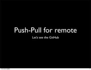 Push-Pull for remote
                     Let’s see the GitHub




13年2月24⽇日星期⽇日                               11
 