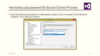 Настройка расширения Git Source Control Provider

 Для настройки расширения, необходимо открыть окно настроек Visual Studio и
  выбрать пункт Source Control.




04.03.2013                                                                     12
 
